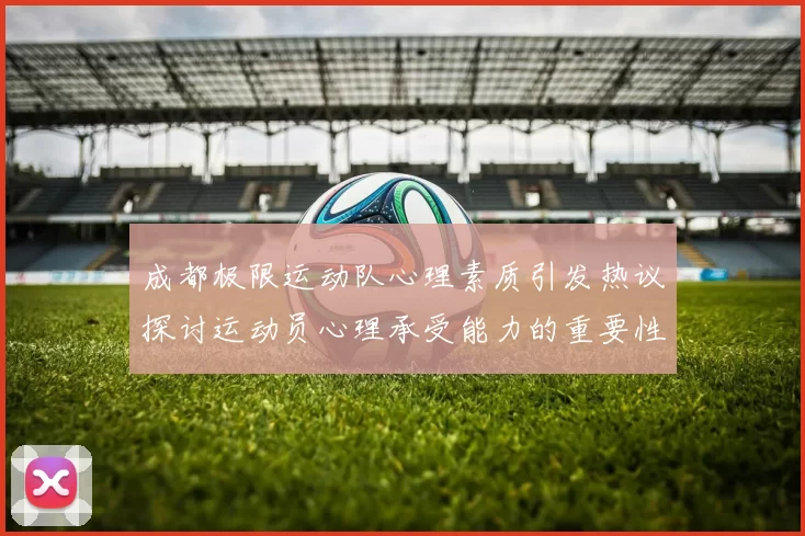 成都极限运动队心理素质引发热议探讨运动员心理承受能力的重要性