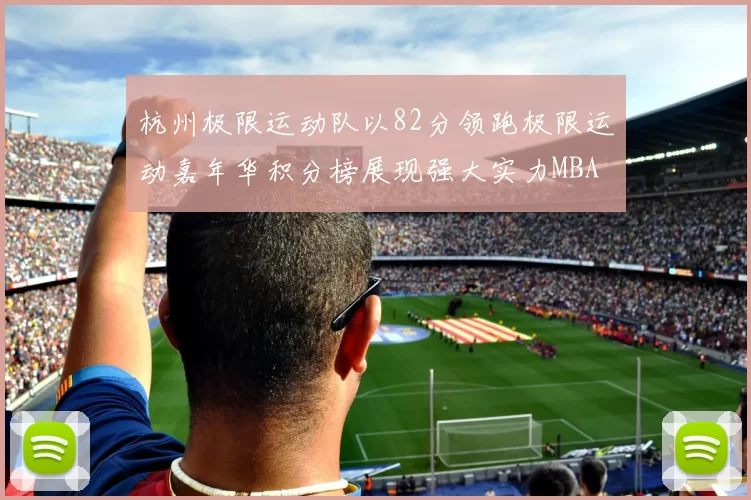 杭州极限运动队以82分领跑极限运动嘉年华积分榜展现强大实力MBA