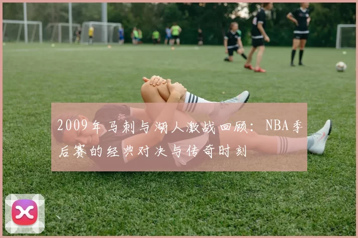 2009年马刺与湖人激战回顾：NBA季后赛的经典对决与传奇时刻