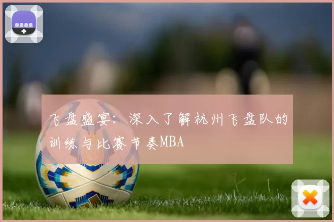 飞盘盛宴：深入了解杭州飞盘队的训练与比赛节奏MBA