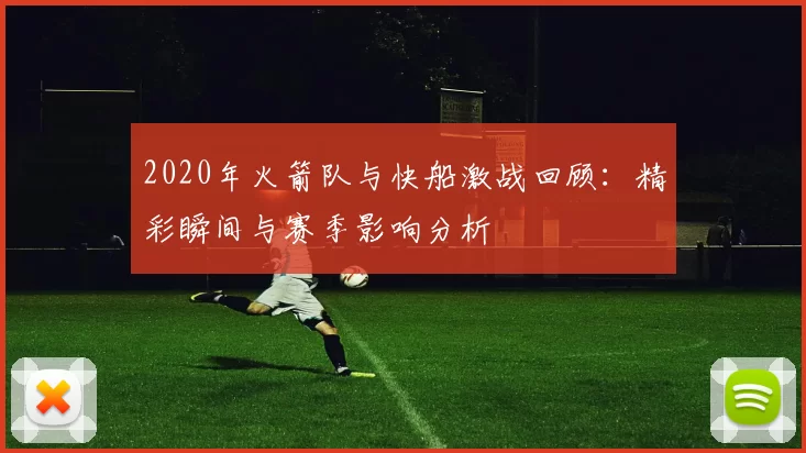 2020年火箭队与快船激战回顾：精彩瞬间与赛季影响分析