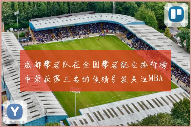 成都攀岩队在全国攀岩配合排行榜中荣获第三名的佳绩引发关注MBA