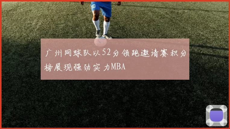 广州网球队以52分领跑邀请赛积分榜展现强劲实力MBA
