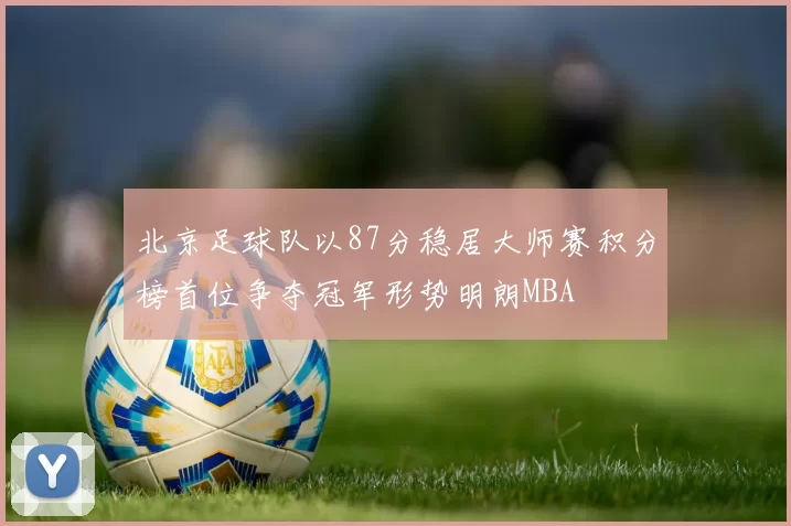 北京足球队以87分稳居大师赛积分榜首位争夺冠军形势明朗MBA