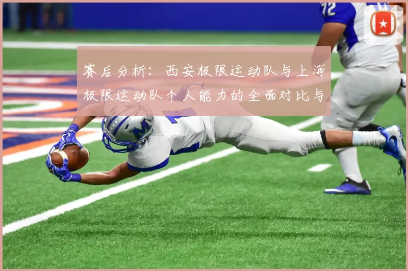 赛后分析：西安极限运动队与上海极限运动队个人能力的全面对比与探讨