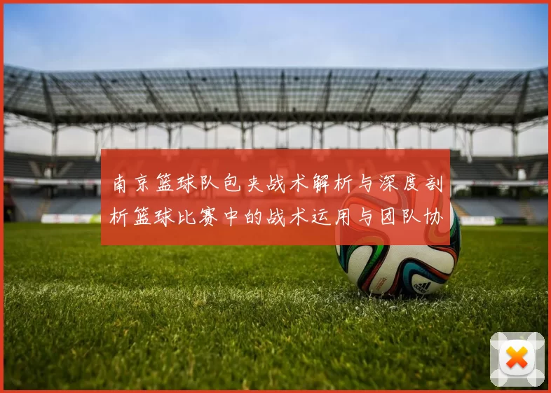 南京篮球队包夹战术解析与深度剖析篮球比赛中的战术运用与团队协作