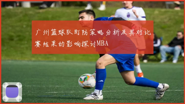广州篮球队盯防策略分析及其对比赛结果的影响探讨MBA