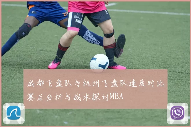 成都飞盘队与杭州飞盘队速度对比赛后分析与战术探讨MBA